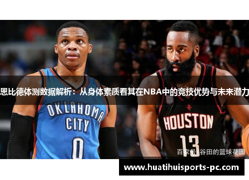 恩比德体测数据解析：从身体素质看其在NBA中的竞技优势与未来潜力